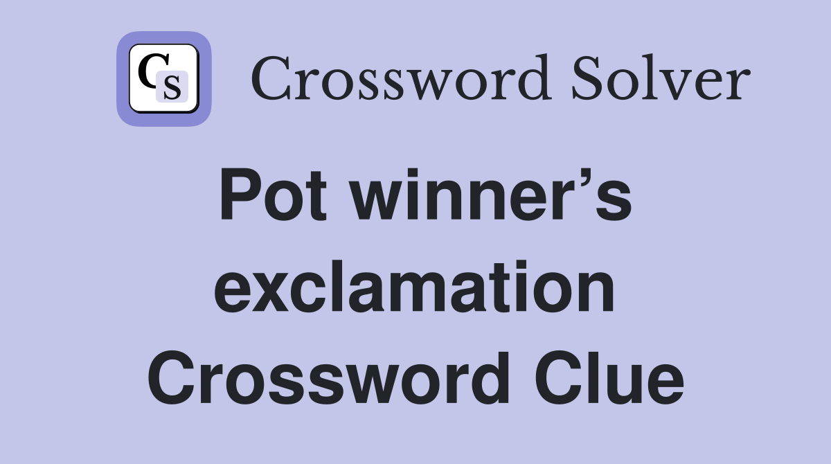 Pot winner’s exclamation Crossword Clue