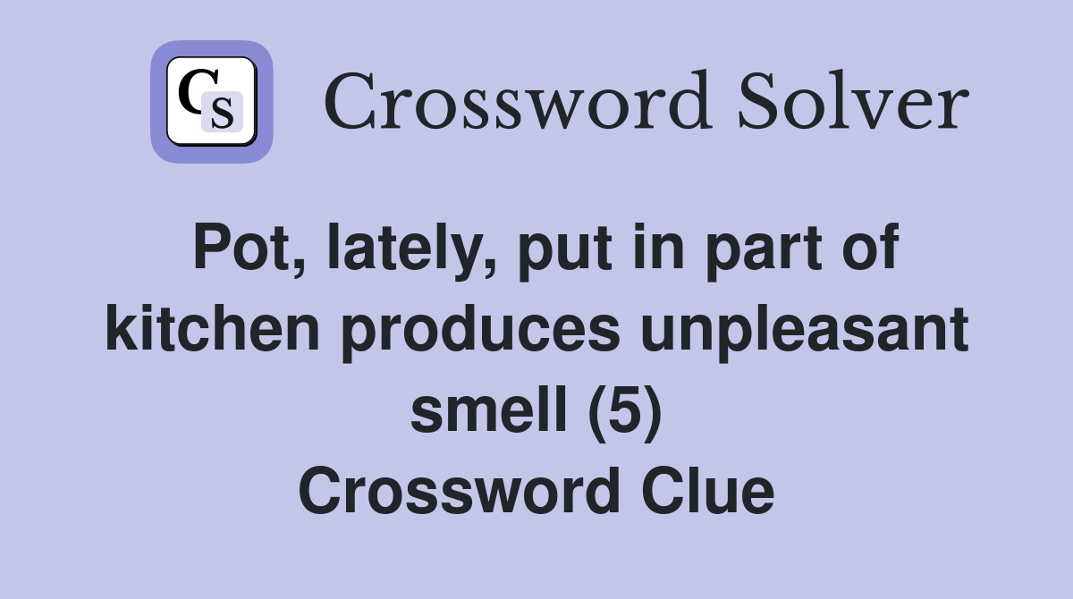 Pot, lately, put in part of kitchen produces unpleasant smell (5) Crossword Clue
