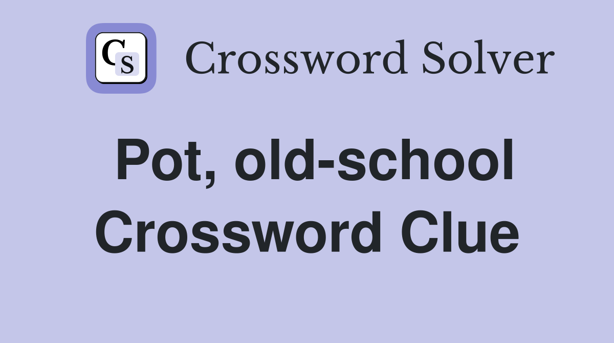 Pot, old-school Crossword Clue