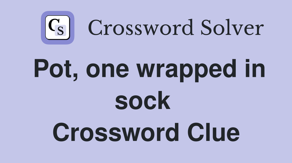 Pot, one wrapped in sock  Crossword Clue