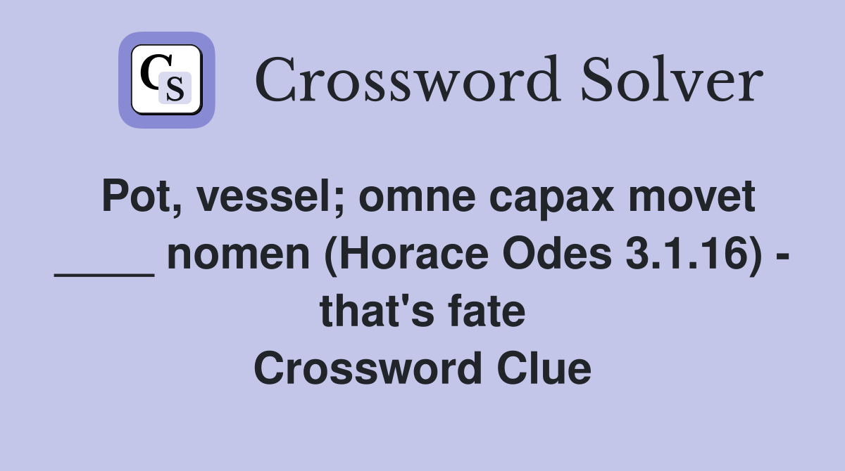 Pot, vessel; omne capax movet ____ nomen (Horace Odes 3.1.16) - that's fate Crossword Clue