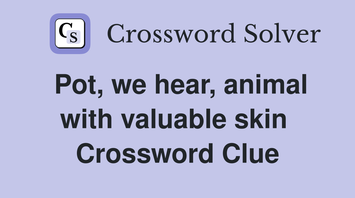 Pot, we hear, animal with valuable skin  Crossword Clue