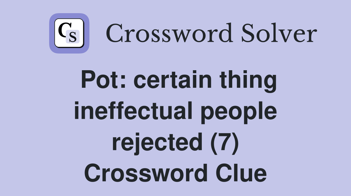 Pot: certain thing ineffectual people rejected (7) Crossword Clue