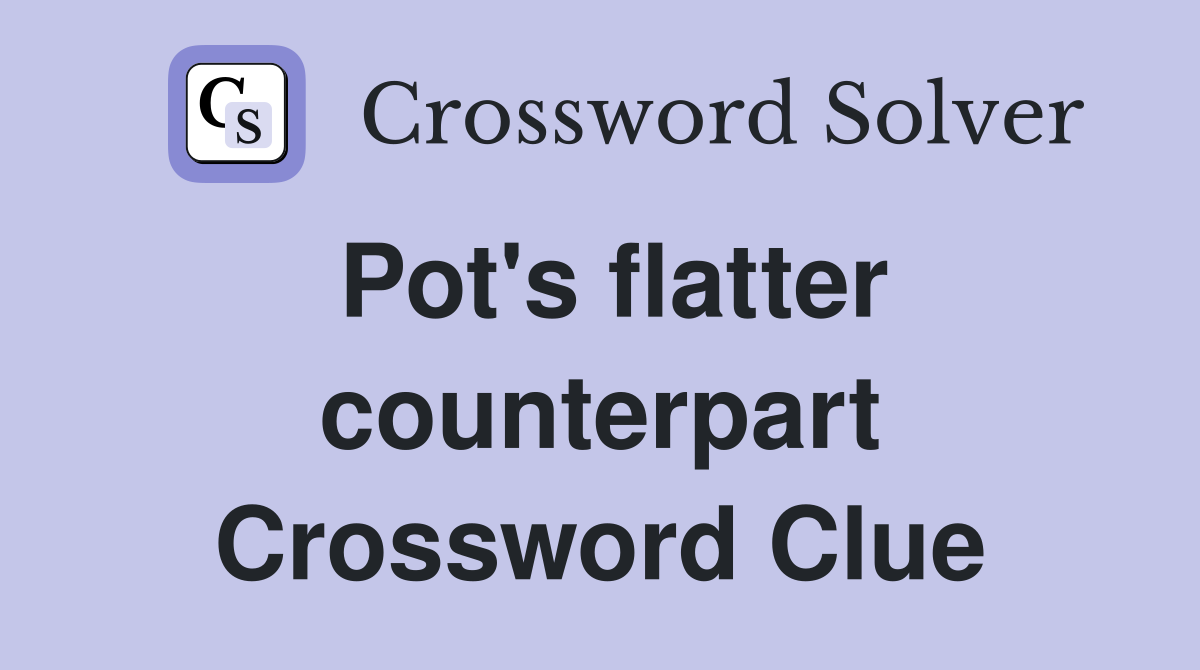 Pot's flatter counterpart Crossword Clue