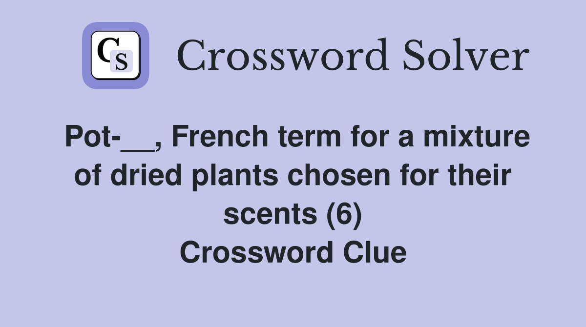 Pot-__, French term for a mixture of dried plants chosen for their scents (6) Crossword Clue