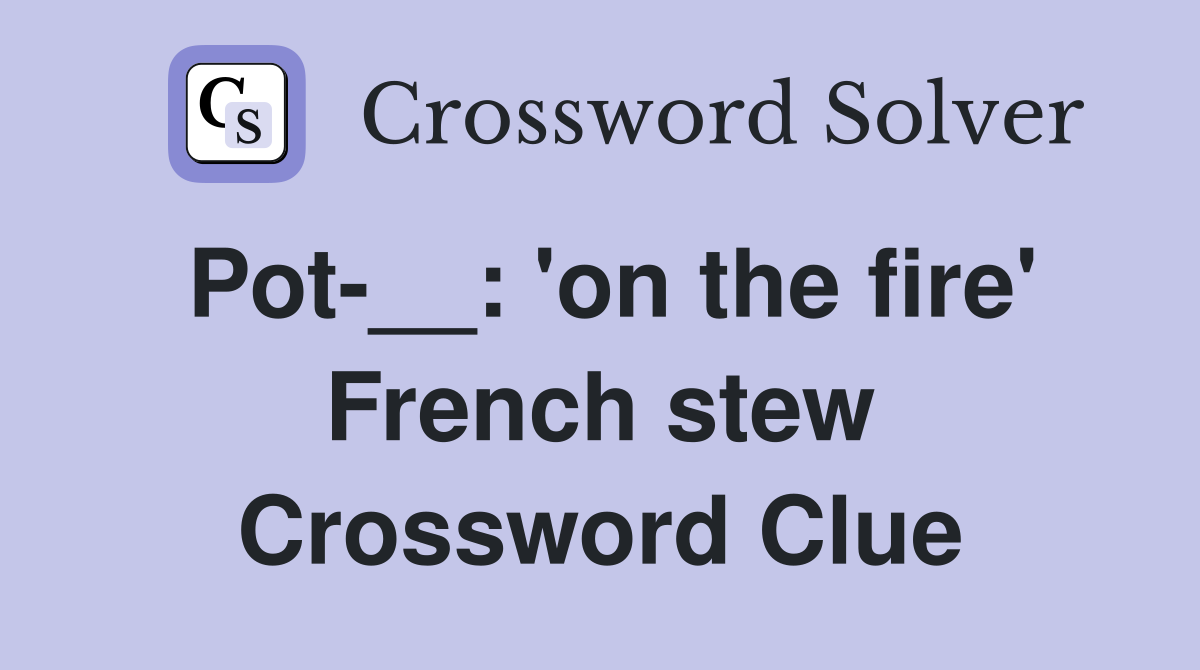 Pot-__: 'on the fire' French stew Crossword Clue