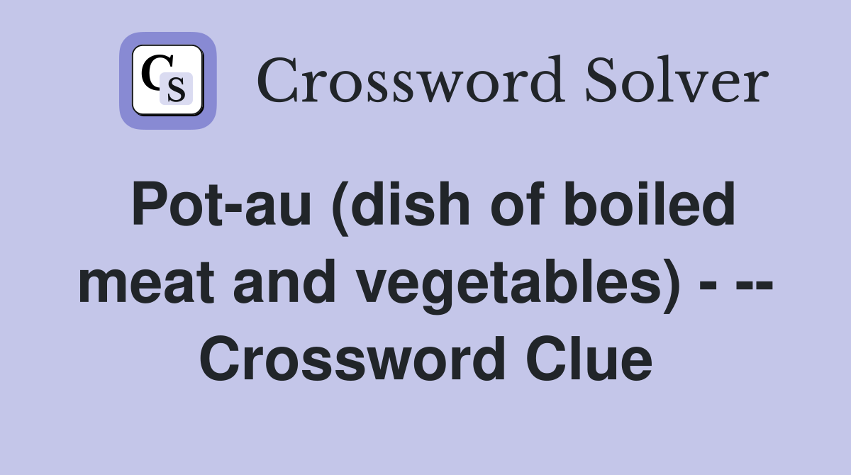 Pot-au (dish of boiled meat and vegetables) - -- Crossword Clue