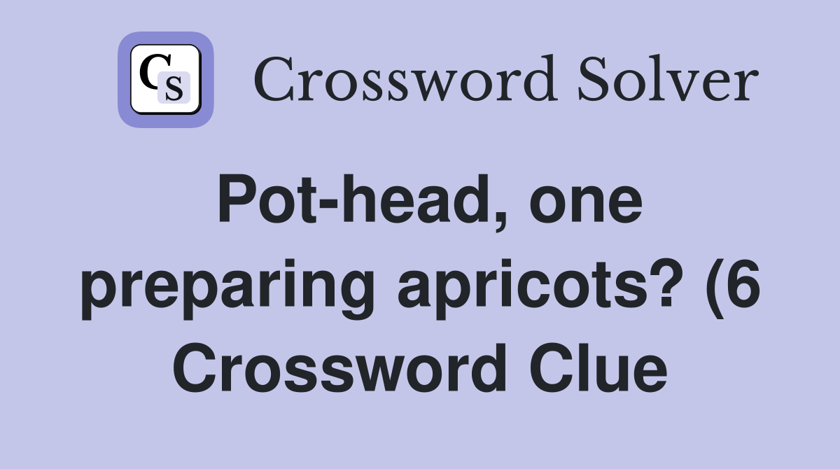 Pot head one preparing apricots? (6) Crossword Clue Answers Pot head one preparing apricots? (6) Crossword Clue Answers
