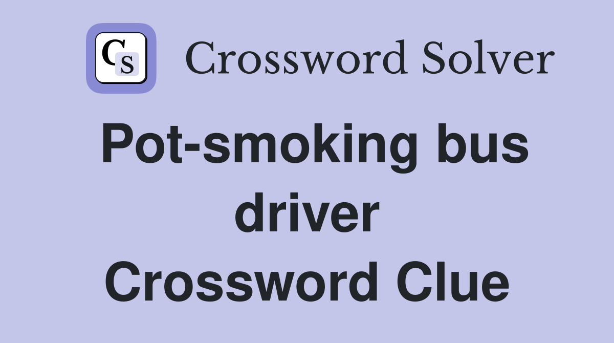 Pot-smoking bus driver Crossword Clue