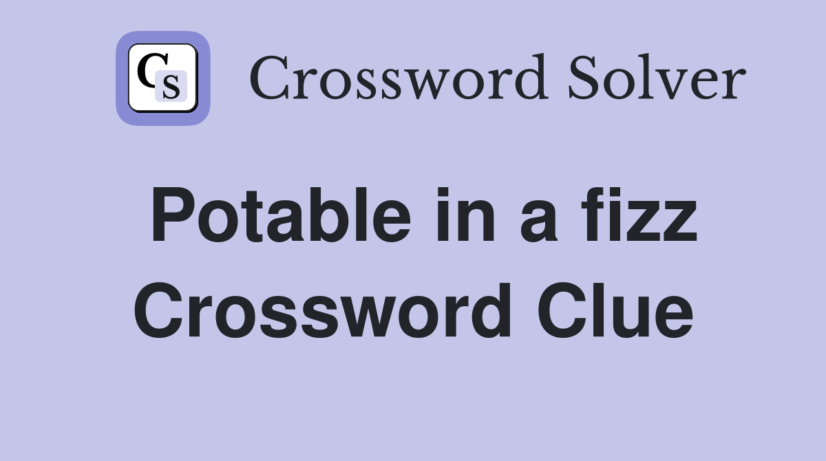 Potable in a fizz Crossword Clue