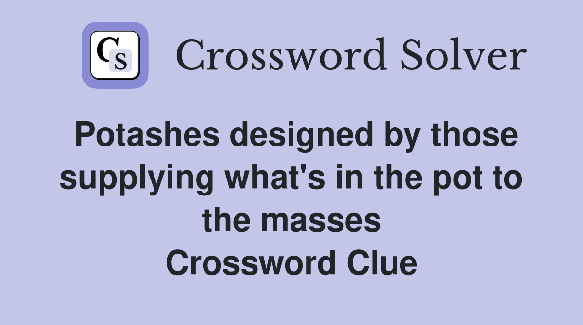 Potashes designed by those supplying what's in the pot to the masses Crossword Clue