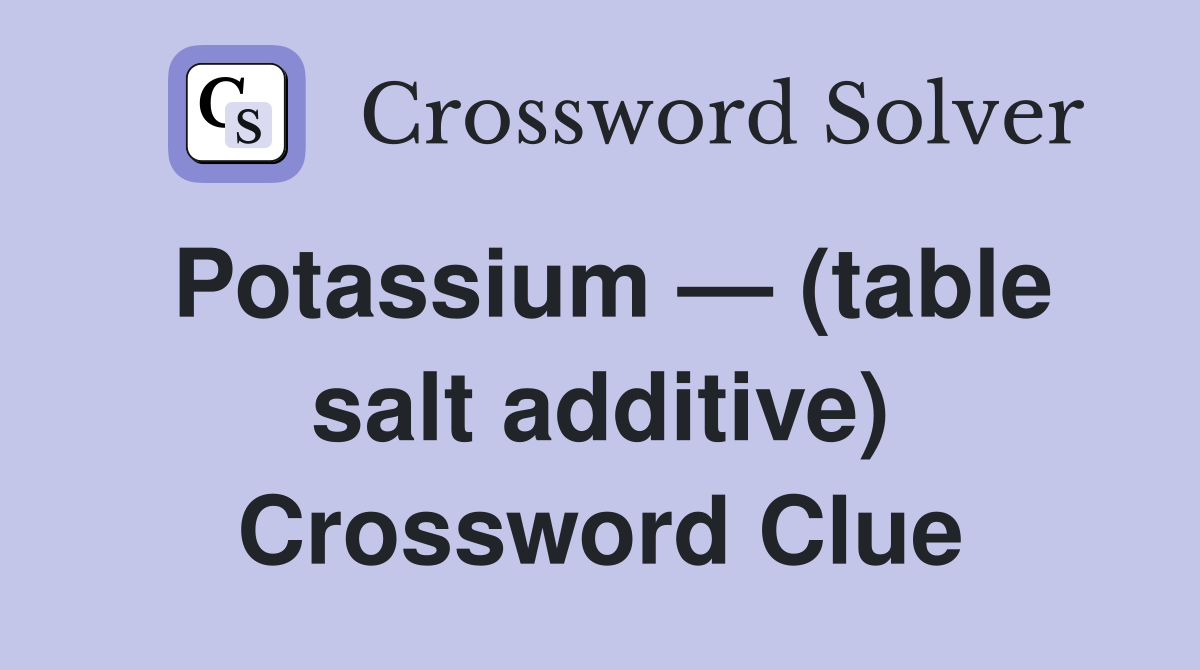 Potassium — (table salt additive) Crossword Clue
