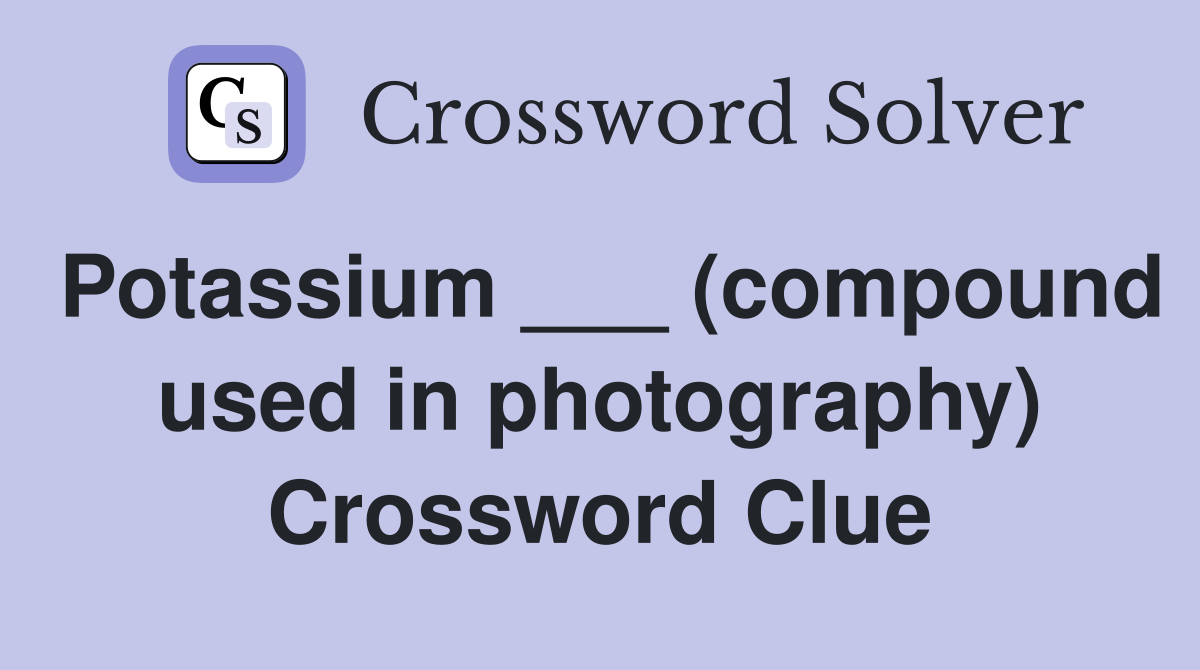 Potassium ___ (compound used in photography) Crossword Clue