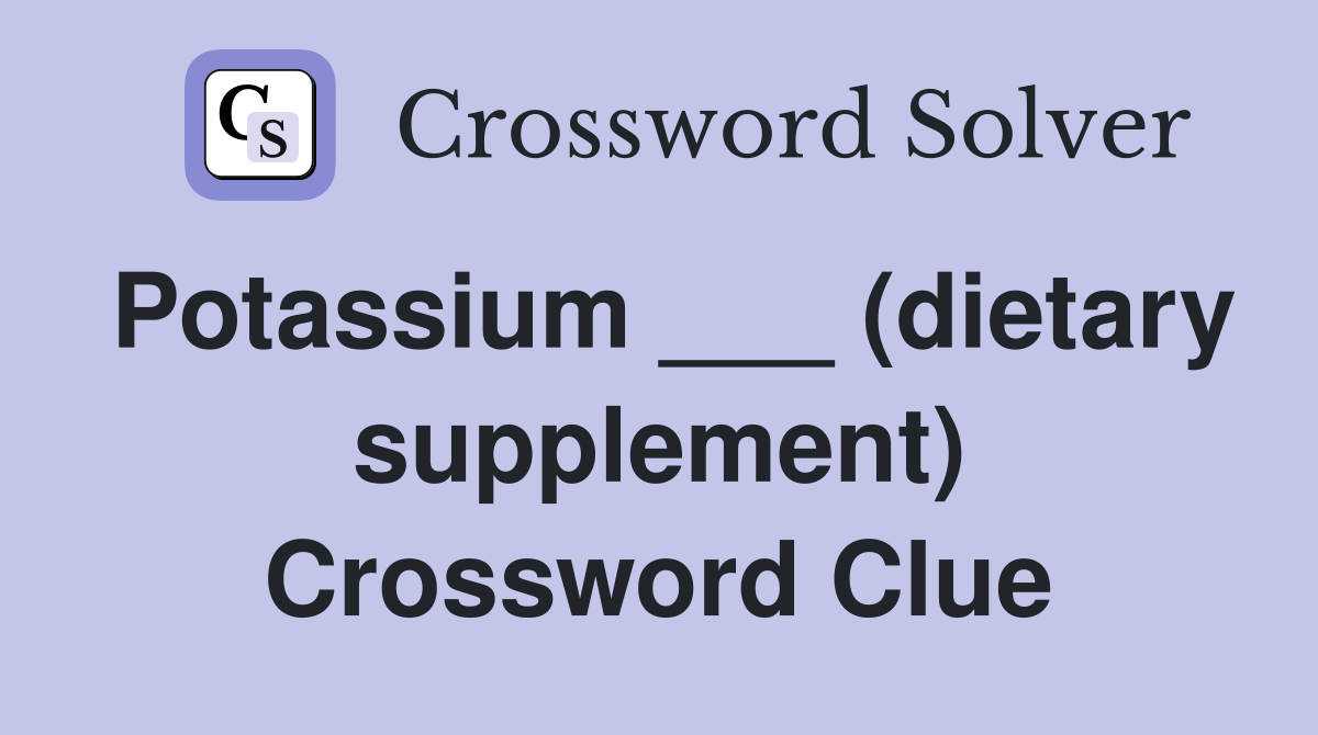 Potassium ___ (dietary supplement) Crossword Clue