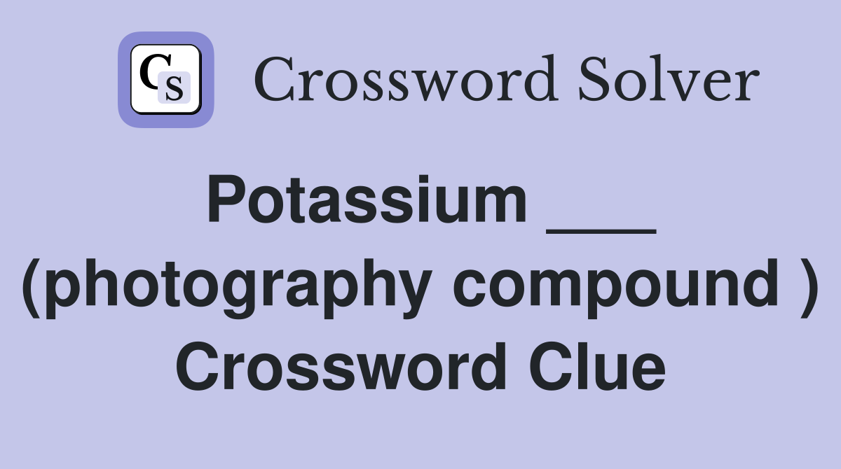 Potassium ___ (photography compound ) Crossword Clue