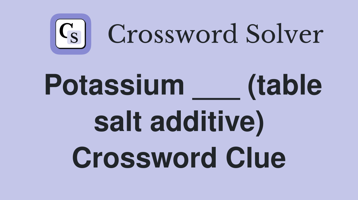 Potassium ___ (table salt additive) Crossword Clue