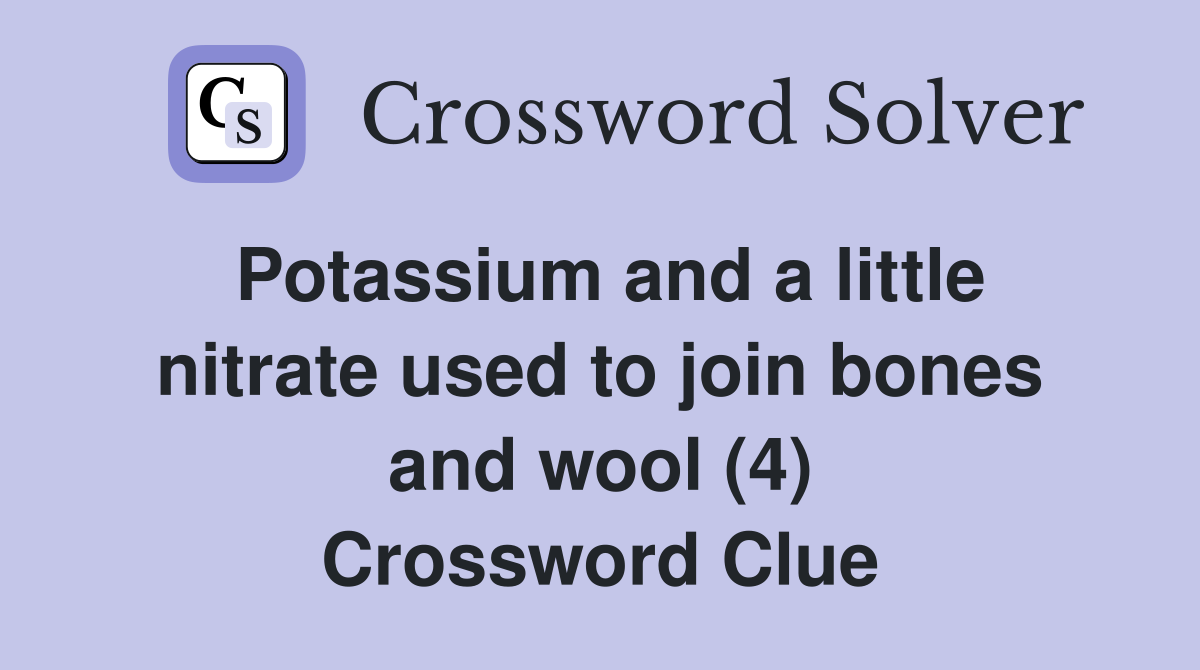 Potassium and a little nitrate used to join bones and wool (4) Crossword Clue