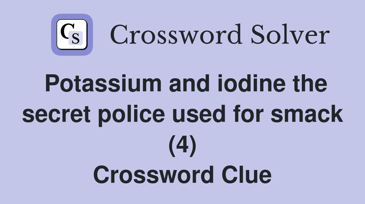 Potassium and iodine the secret police used for smack (4) Crossword Clue