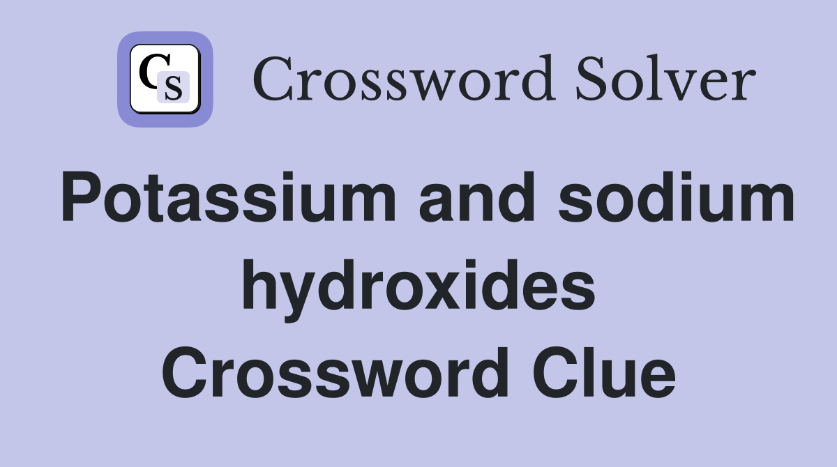 Potassium and sodium hydroxides Crossword Clue