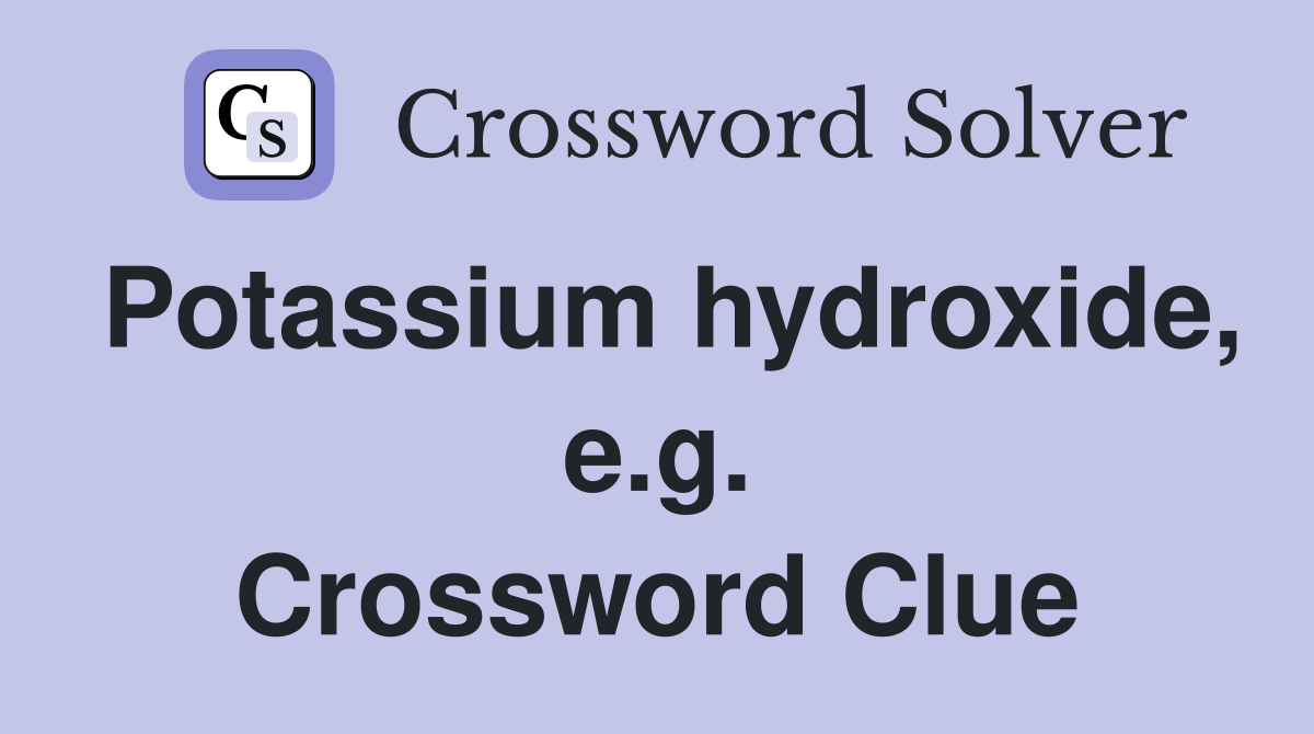 Potassium hydroxide, e.g. Crossword Clue