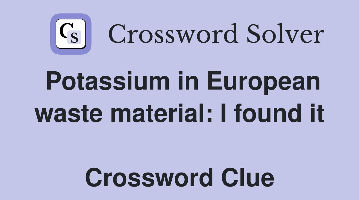 Potassium in European waste material: I found it  Crossword Clue