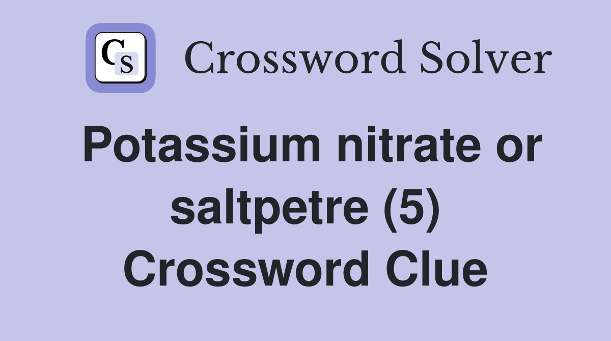 Potassium nitrate or saltpetre (5) Crossword Clue