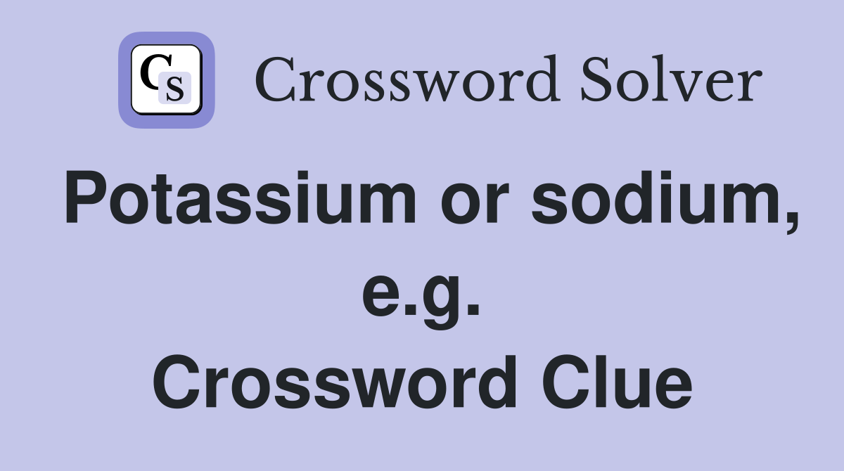Potassium or sodium, e.g. Crossword Clue