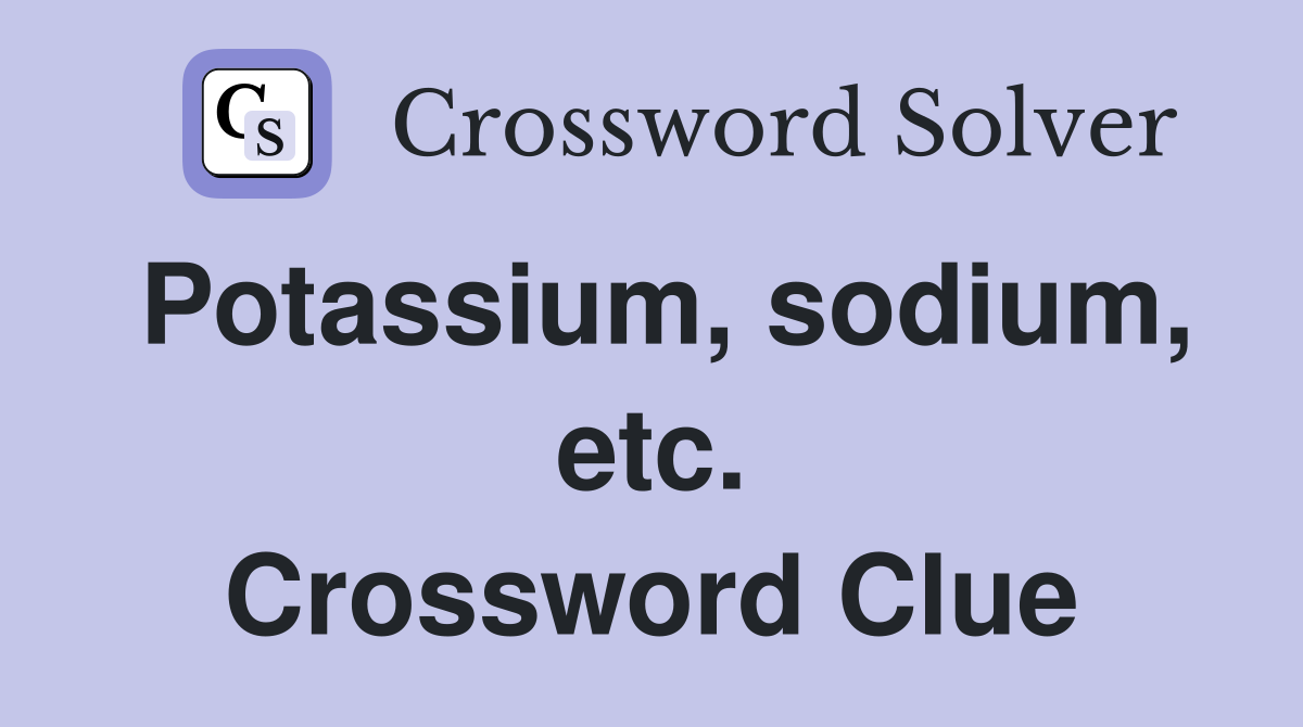Potassium, sodium, etc. Crossword Clue