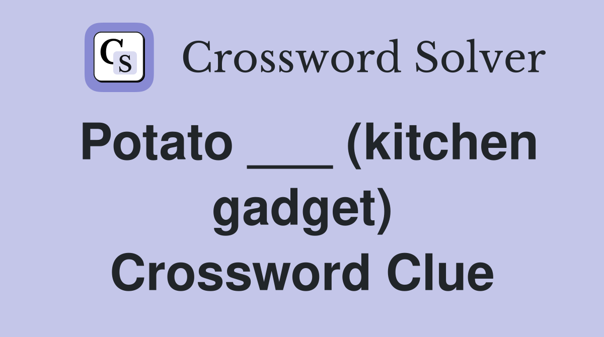 Potato ___ (kitchen gadget) Crossword Clue
