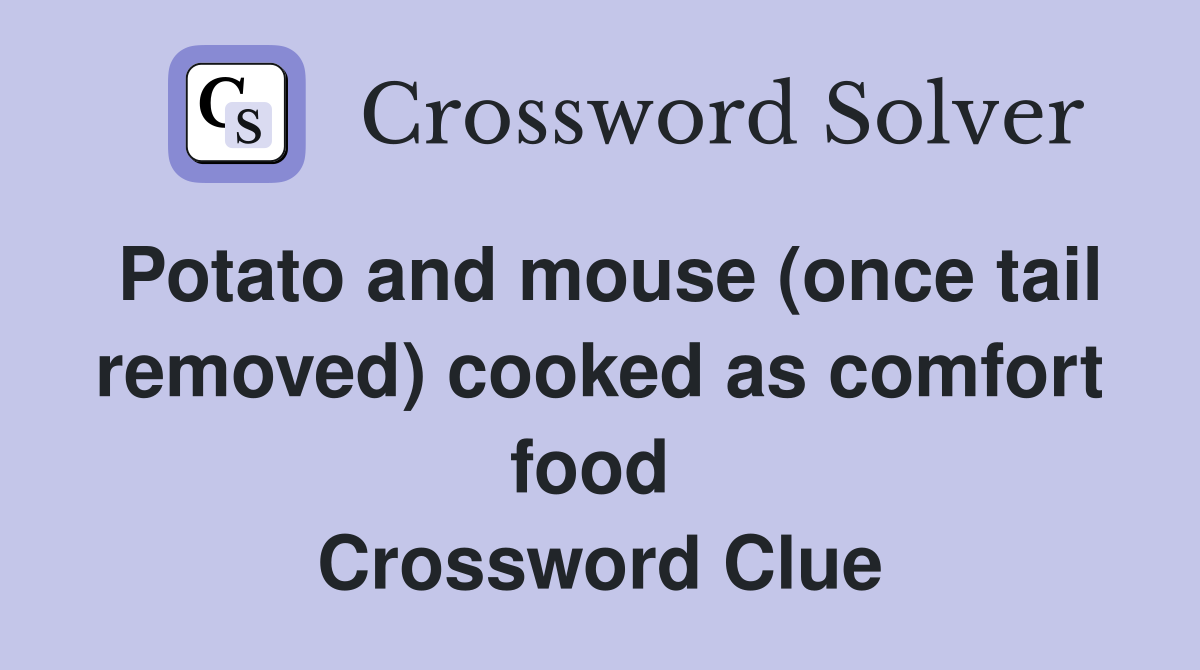 Potato and mouse (once tail removed) cooked as comfort food  Crossword Clue