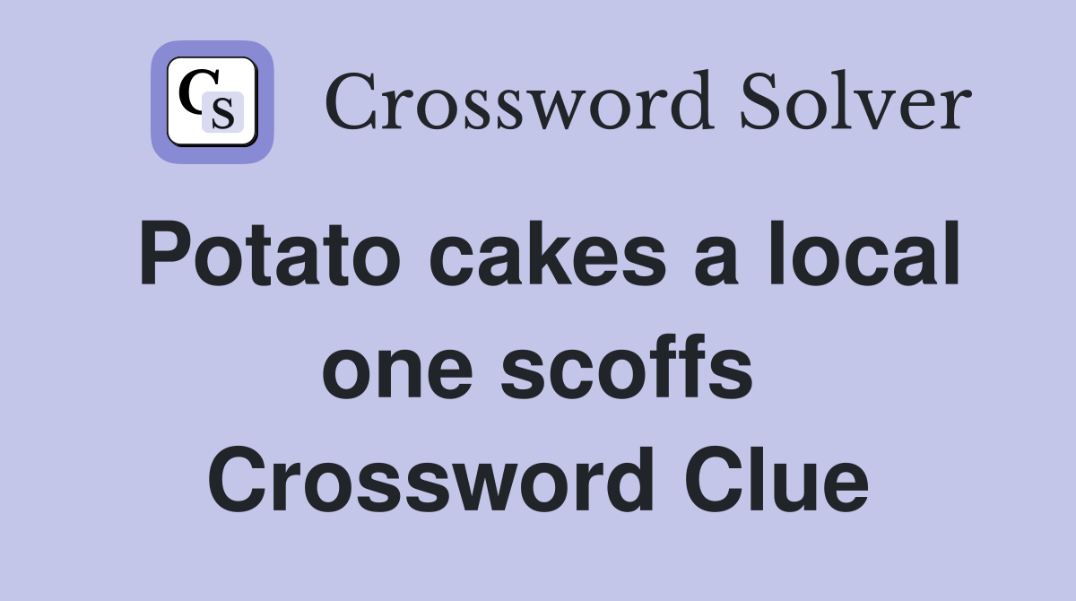Potato cakes a local one scoffs Crossword Clue