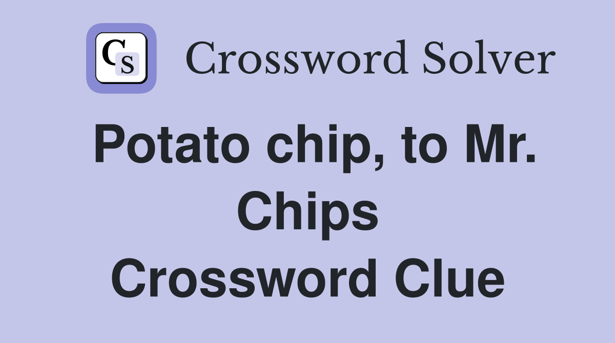 Potato chip, to Mr. Chips Crossword Clue