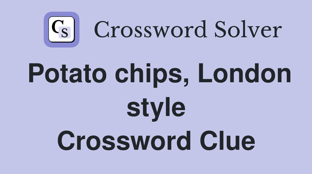 Potato chips, London style Crossword Clue
