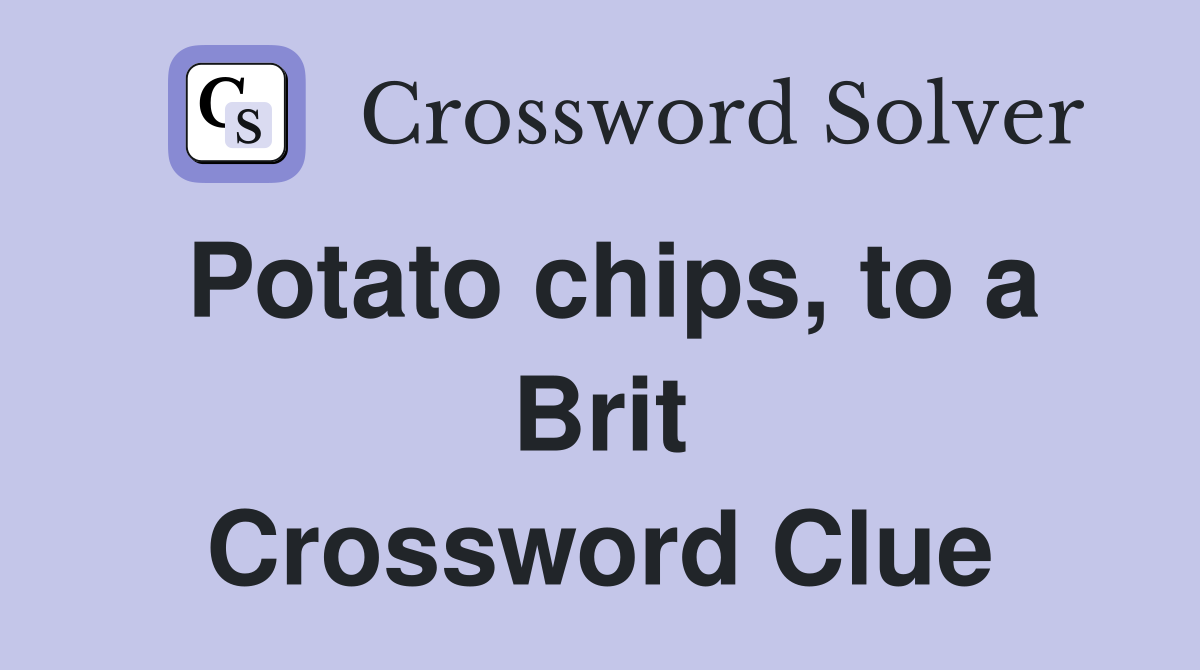 Potato chips, to a Brit Crossword Clue
