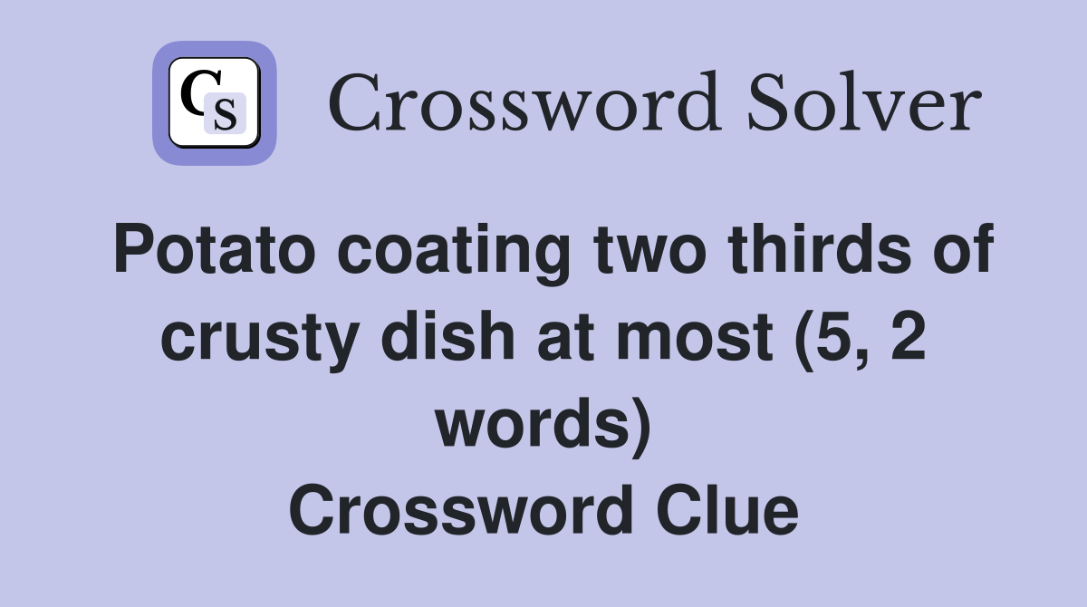 Potato coating two thirds of crusty dish at most (5, 2 words) Crossword Clue