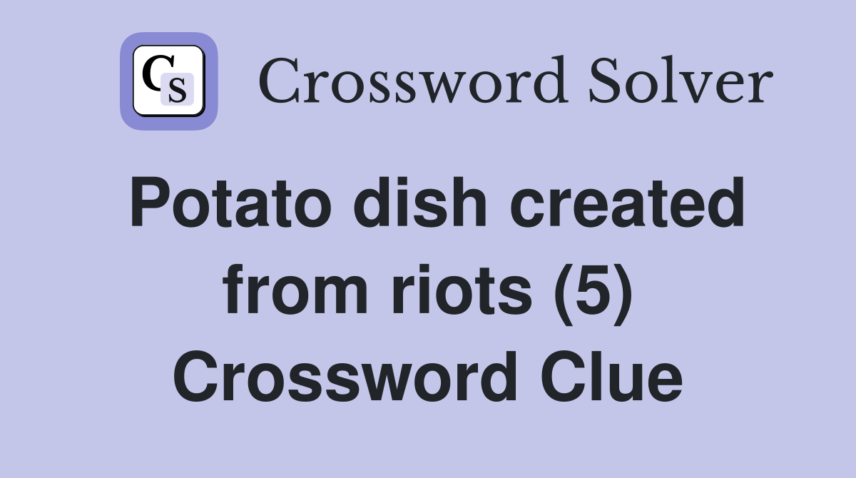 Potato dish created from riots (5) Crossword Clue