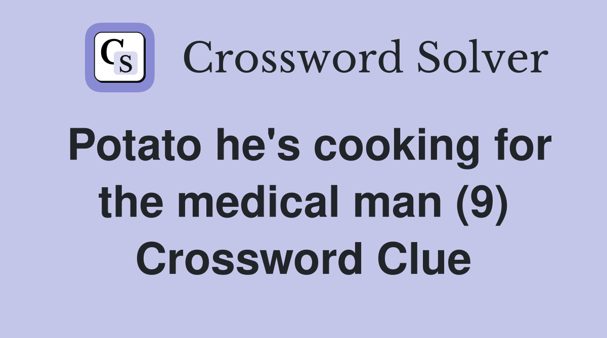 Potato he's cooking for the medical man (9) Crossword Clue