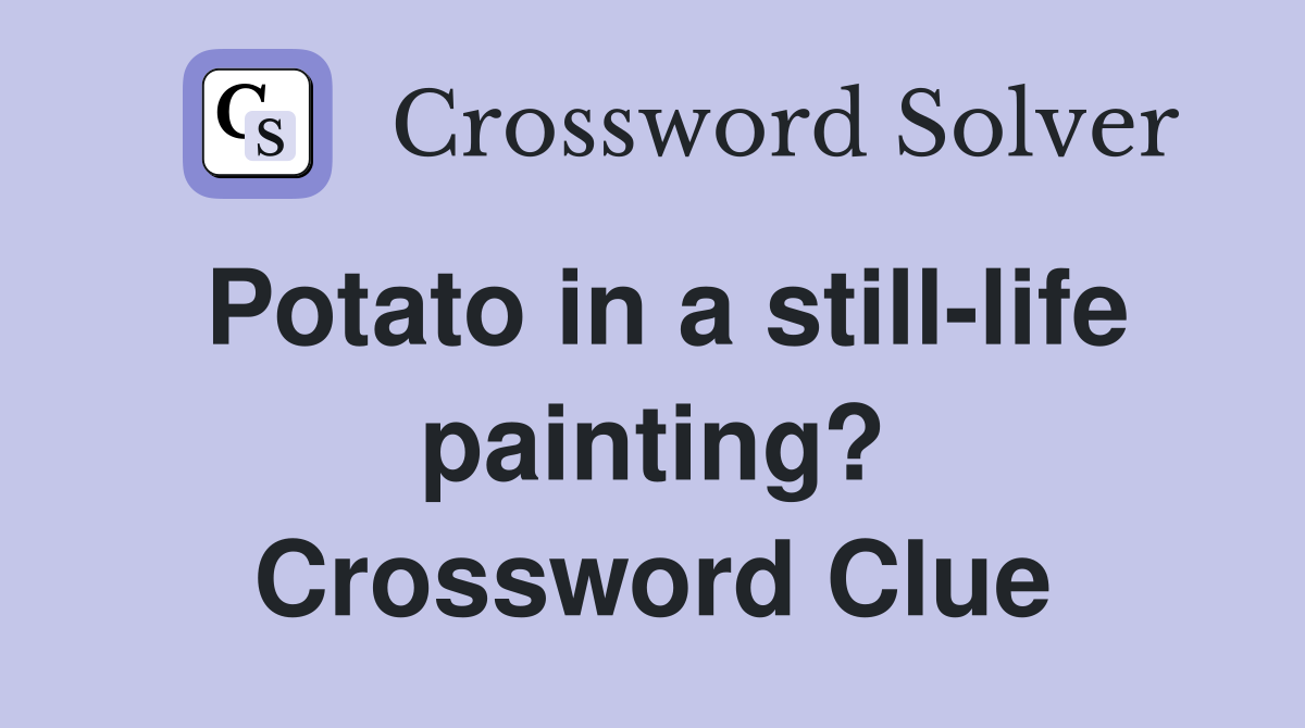 Potato in a still-life painting? Crossword Clue