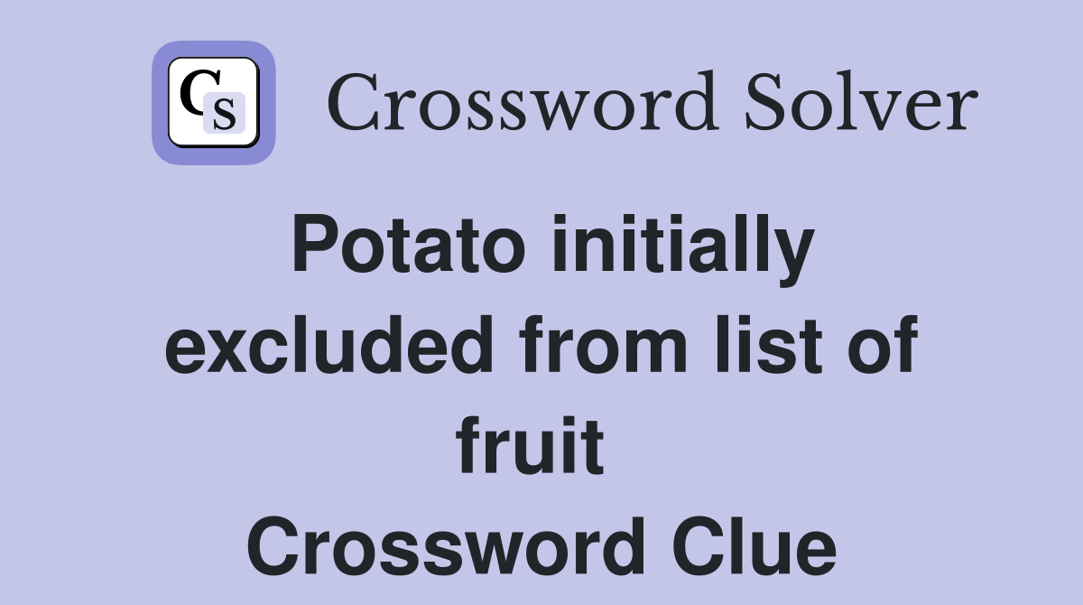 Potato initially excluded from list of fruit  Crossword Clue