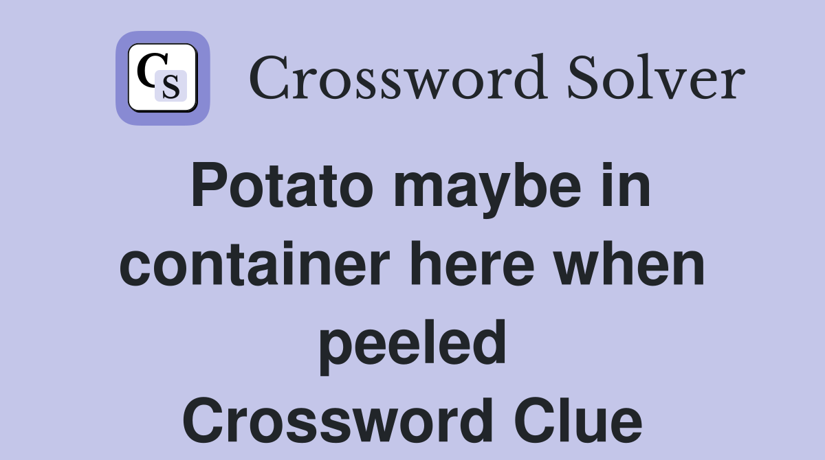 Potato maybe in container here when peeled Crossword Clue
