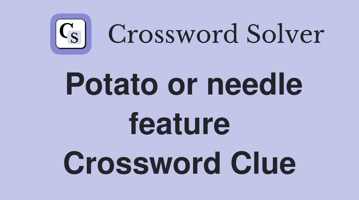 Potato or needle feature Crossword Clue