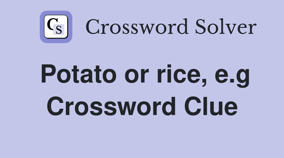Potato or rice, e.g Crossword Clue