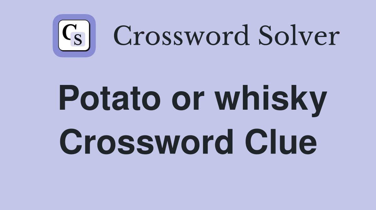 Potato or whisky Crossword Clue
