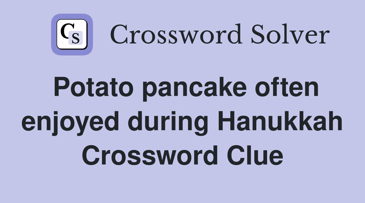Potato pancake often enjoyed during Hanukkah Crossword Clue