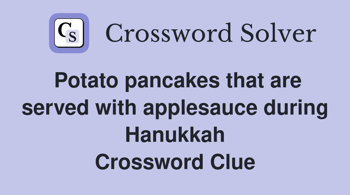 Potato pancakes that are served with applesauce during Hanukkah Crossword Clue