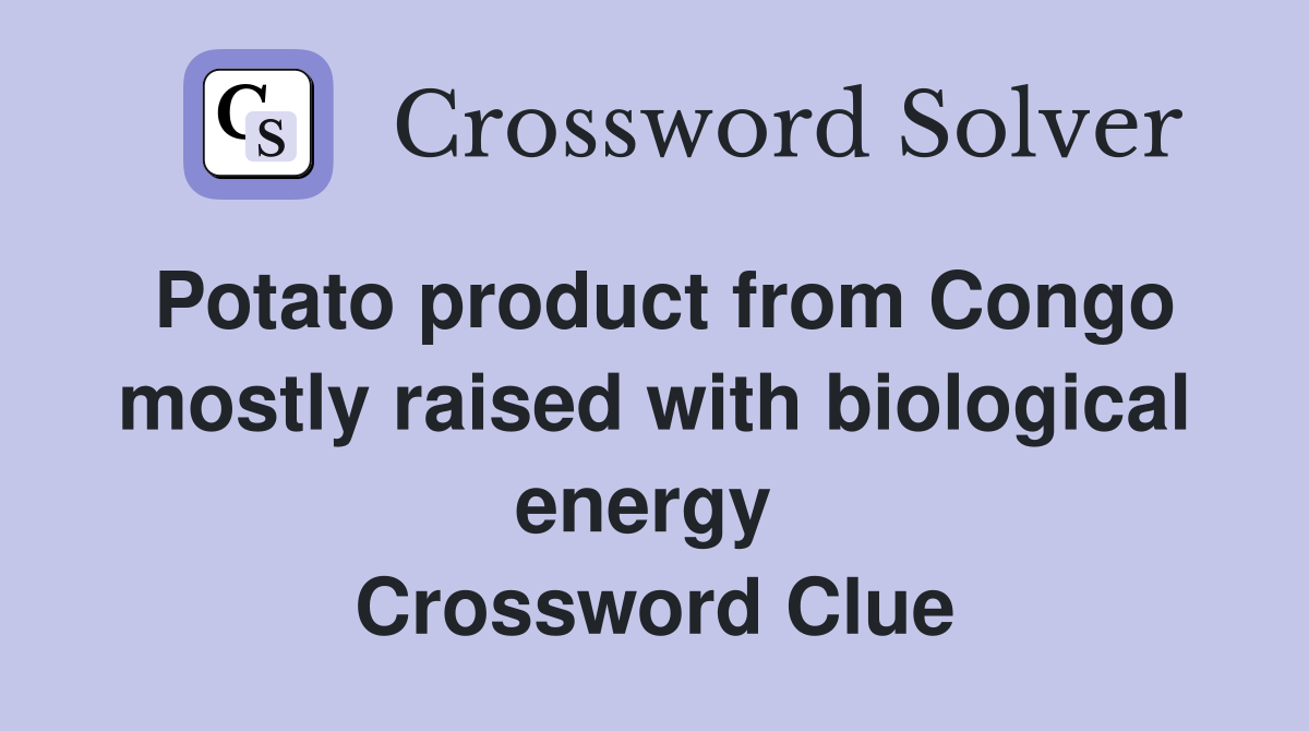 Potato product from Congo mostly raised with biological energy  Crossword Clue