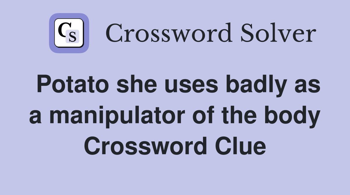 Potato she uses badly as a manipulator of the body Crossword Clue