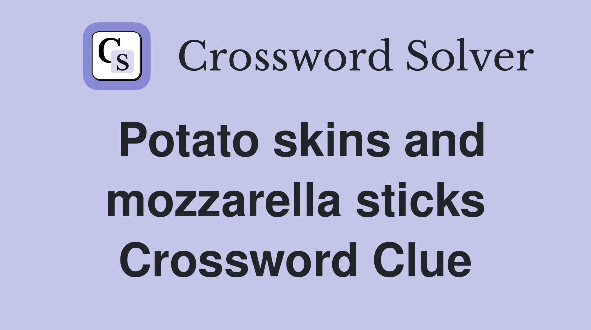 Potato skins and mozzarella sticks Crossword Clue