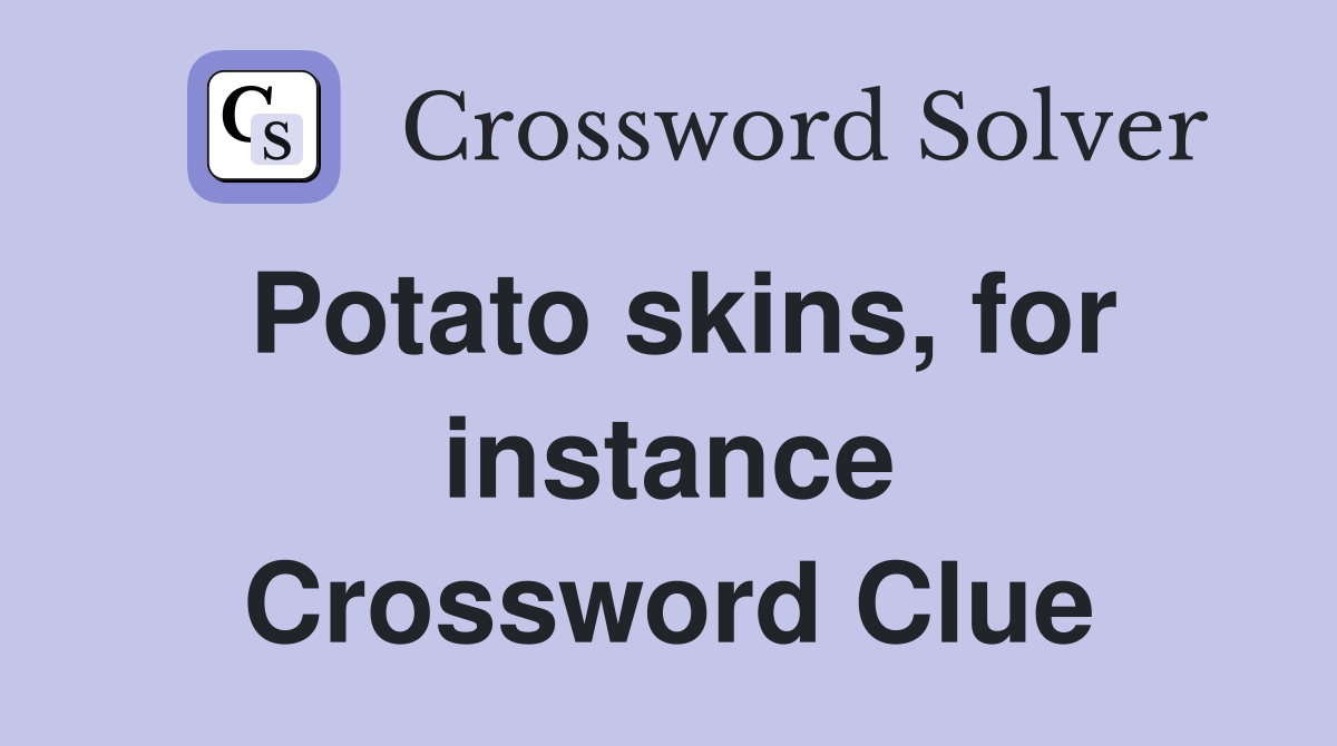 Potato skins, for instance Crossword Clue