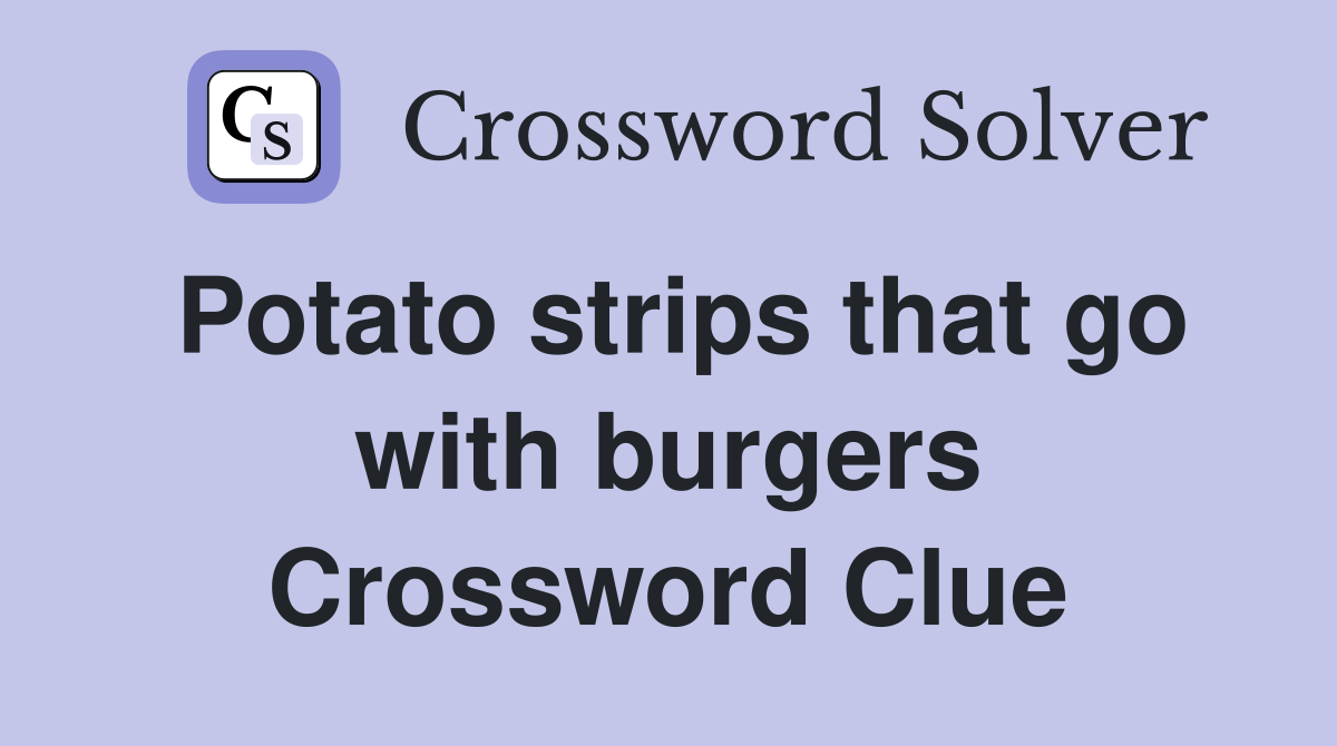 Potato strips that go with burgers Crossword Clue